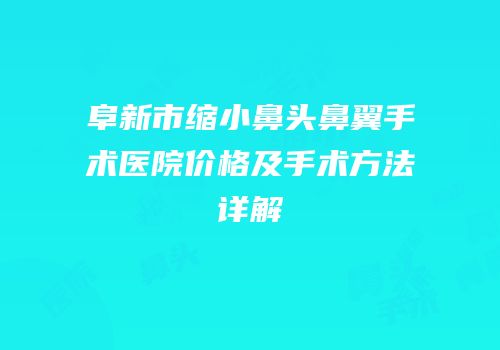 阜新市缩小鼻头鼻翼手术医院价格及手术方法详解