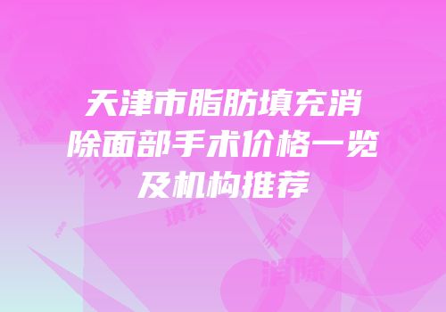 天津市脂肪填充消除面部手术价格一览及机构推荐