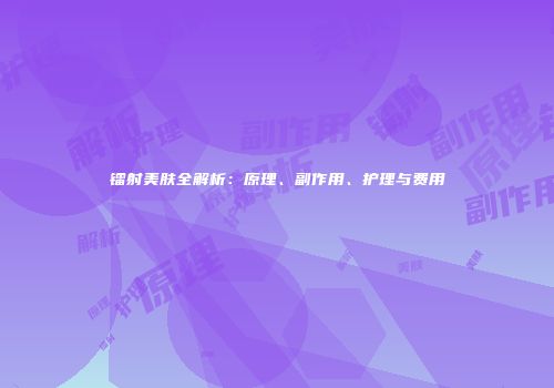 镭射美肤全解析：原理、副作用、护理与费用