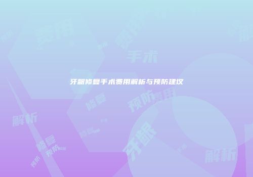 牙龈修复手术费用解析与预防建议