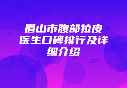 眉山市腹部拉皮医生口碑排行及详细介绍