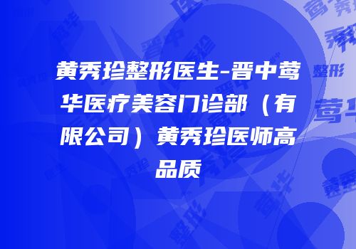 黄秀珍整形医生-晋中莺华医疗美容门诊部（有限公司）黄秀珍医师高品质