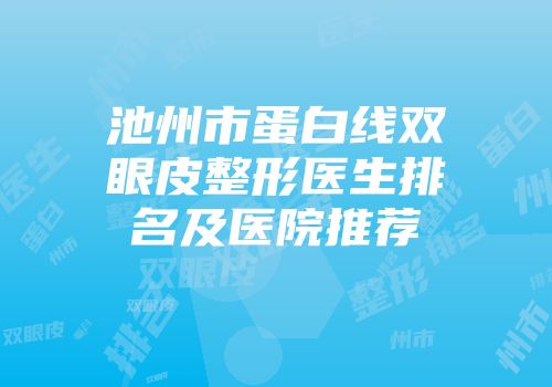 池州市蛋白线双眼皮整形医生排名及医院推荐