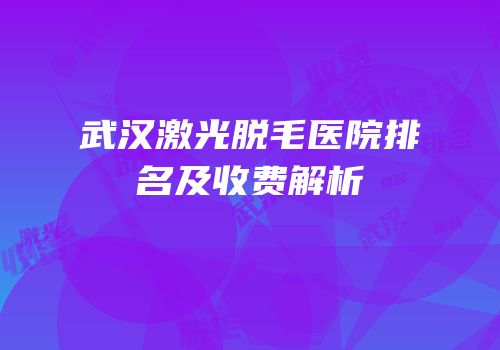 武汉激光脱毛医院排名及收费解析