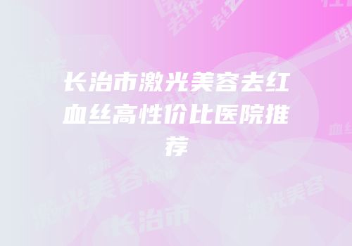 长治市激光美容去红血丝高性价比医院推荐