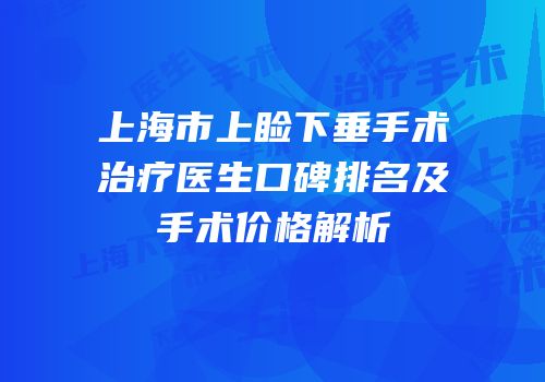 上海市上睑下垂手术治疗医生口碑排名及手术价格解析