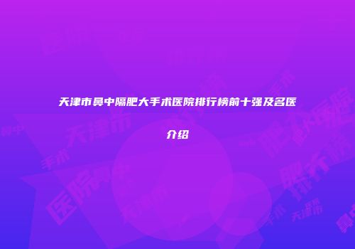天津市鼻中隔肥大手术医院排行榜前十强及名医介绍