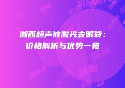 湘西超声波激光去眼袋：价格解析与优势一览