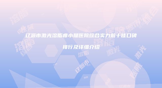 辽源市激光溶脂瘦小腿医院综合实力前十佳口碑排行及详细介绍