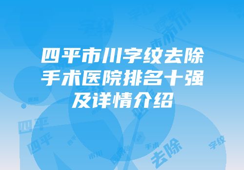 四平市川字纹去除手术医院排名十强及详情介绍