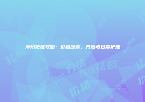 漳州祛痘攻略：价格因素、方法与日常护理