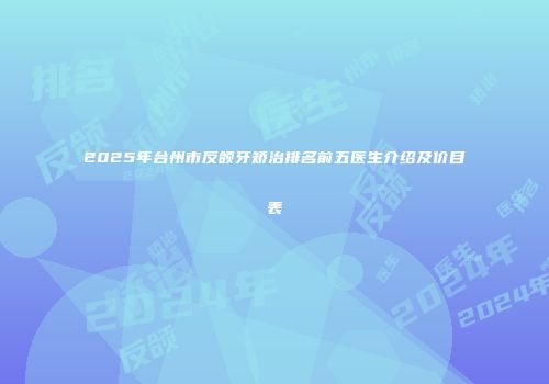 2025年台州市反颌牙矫治排名前五医生介绍及价目表