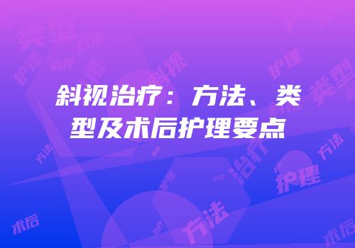 斜视治疗：方法、类型及术后护理要点