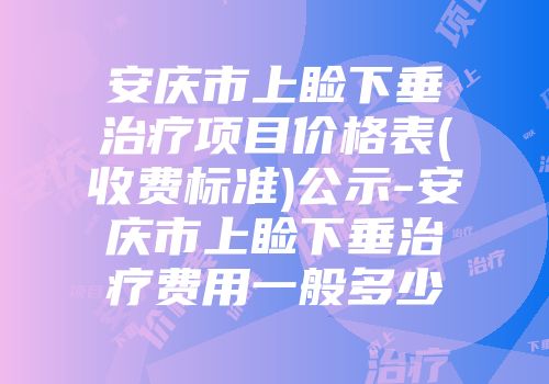 安庆市上睑下垂治疗项目价格表(收费标准)公示-安庆市上睑下垂治疗费用一般多少