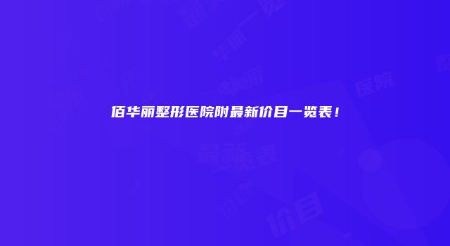 佰华丽整形医院附最新价目一览表！