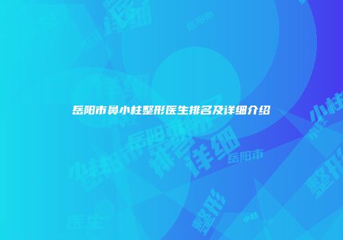 岳阳市鼻小柱整形医生排名及详细介绍