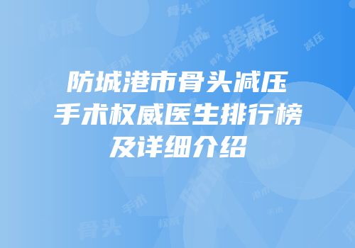 防城港市骨头减压手术权威医生排行榜及详细介绍