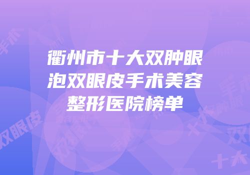 衢州市十大双肿眼泡双眼皮手术美容整形医院榜单