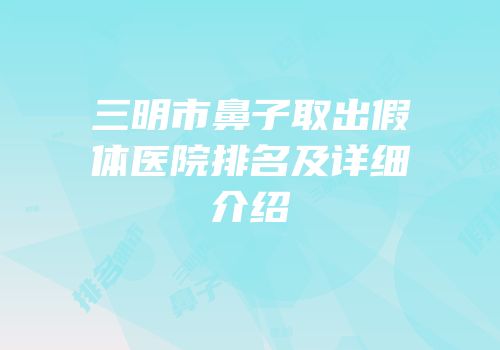 三明市鼻子取出假体医院排名及详细介绍