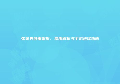 张家界卧蚕整形：费用解析与手术选择指南