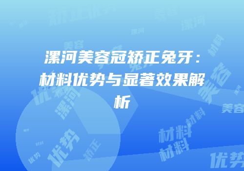 漯河美容冠矫正兔牙：材料优势与显著效果解析