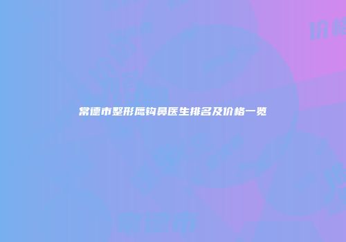 常德市整形鹰钩鼻医生排名及价格一览