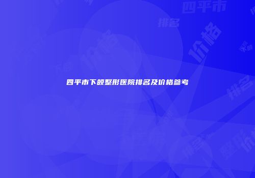 四平市下颌整形医院排名及价格参考