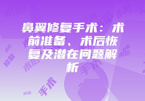 鼻翼修复手术：术前准备、术后恢复及潜在问题解析