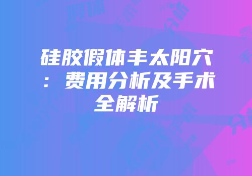 硅胶假体丰太阳穴：费用分析及手术全解析