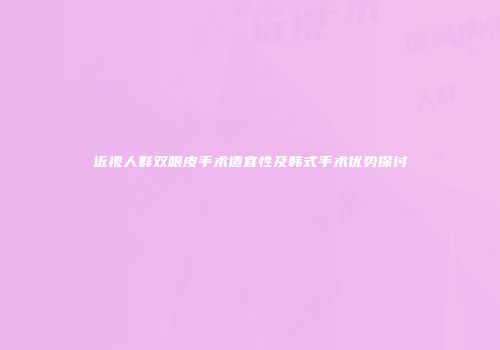 近视人群双眼皮手术适宜性及韩式手术优势探讨