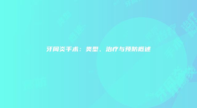 牙周炎手术：类型、治疗与预防概述