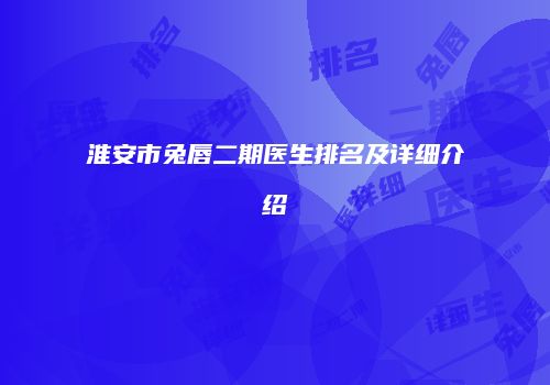 淮安市兔唇二期医生排名及详细介绍