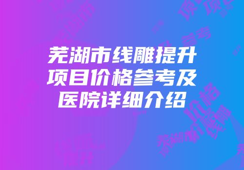芜湖市线雕提升项目价格参考及医院详细介绍