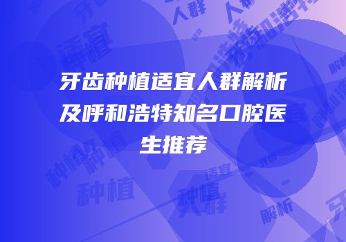 牙齿种植适宜人群解析及呼和浩特知名口腔医生推荐