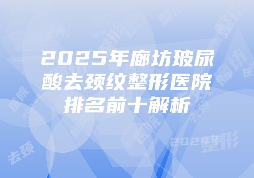2025年廊坊玻尿酸去颈纹整形医院排名前十解析