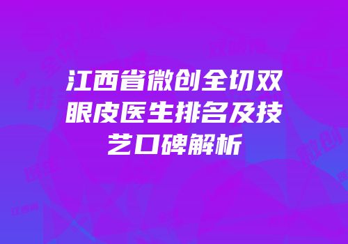 江西省微创全切双眼皮医生排名及技艺口碑解析