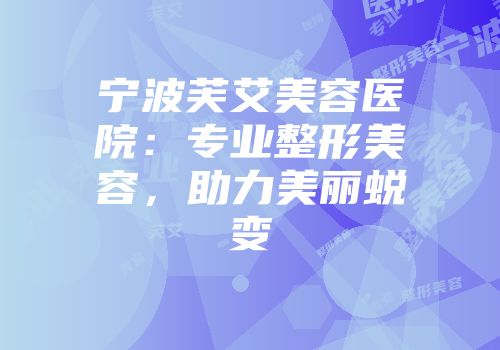 宁波芙艾美容医院：专业整形美容，助力美丽蜕变