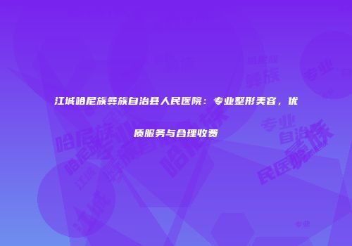 江城哈尼族彝族自治县人民医院：专业整形美容，优质服务与合理收费