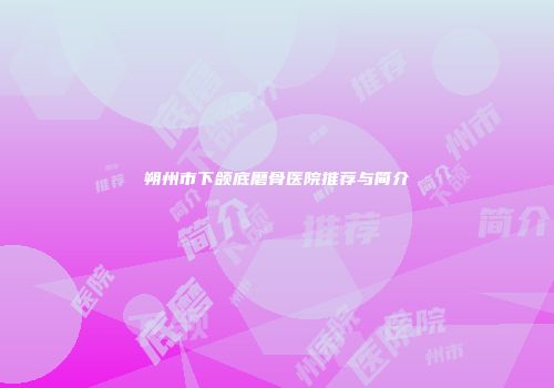 朔州市下颌底磨骨医院推荐与简介