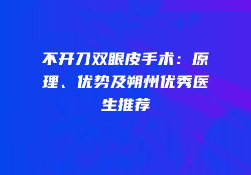 不开刀双眼皮手术：原理、优势及朔州优秀医生推荐