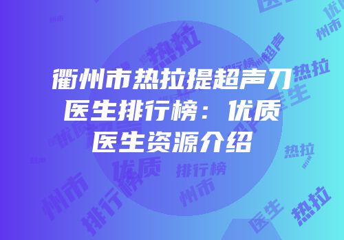 衢州市热拉提超声刀医生排行榜：优质医生资源介绍