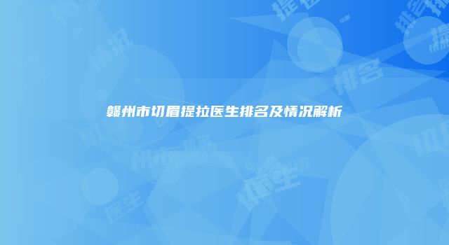 赣州市切眉提拉医生排名及情况解析