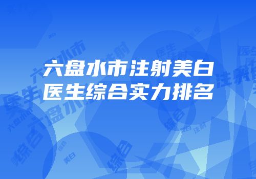 六盘水市注射美白医生综合实力排名