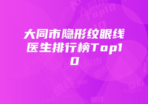 大同市隐形纹眼线医生排行榜Top10