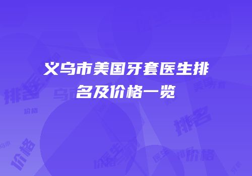 义乌市美国牙套医生排名及价格一览