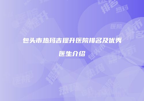 包头市热玛吉提升医院排名及优秀医生介绍