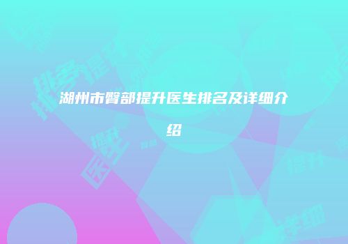 湖州市臀部提升医生排名及详细介绍