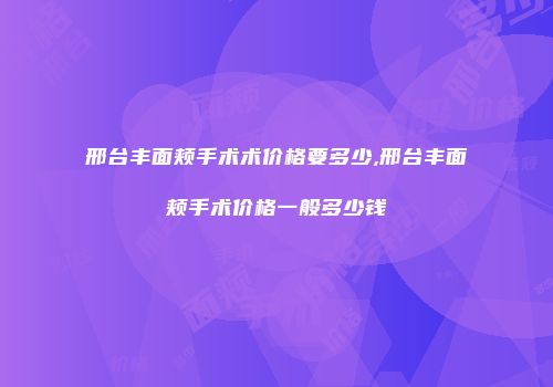 邢台丰面颊手术术价格要多少,邢台丰面颊手术价格一般多少钱
