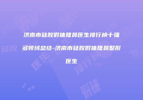 济南市硅胶假体隆鼻医生排行榜十强多领域总结-济南市硅胶假体隆鼻整形医生