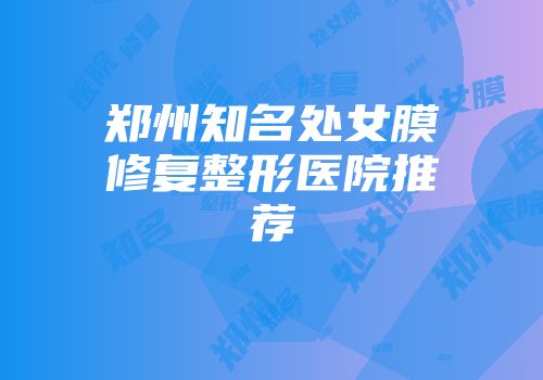 郑州知名处女膜修复整形医院推荐